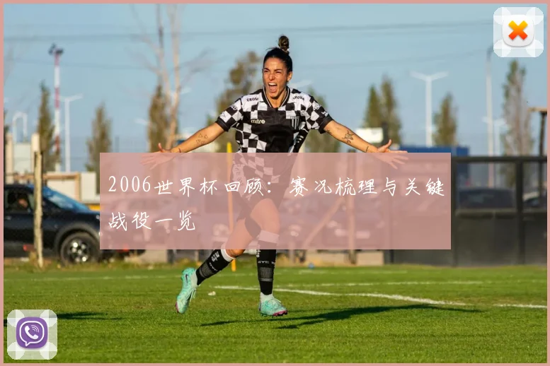 2006世界杯回顾：赛况梳理与关键战役一览
