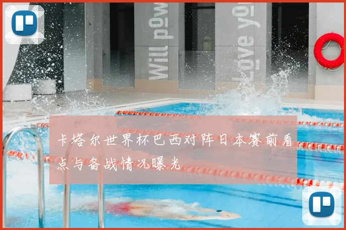 卡塔尔世界杯巴西对阵日本赛前看点与备战情况曝光