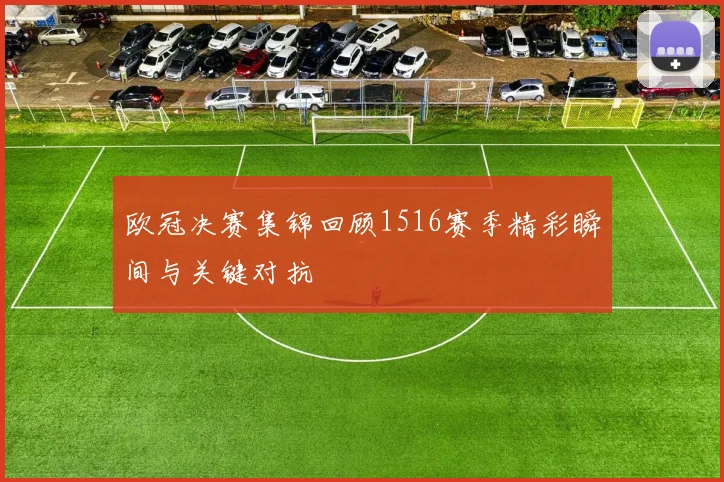 欧冠决赛集锦回顾1516赛季精彩瞬间与关键对抗