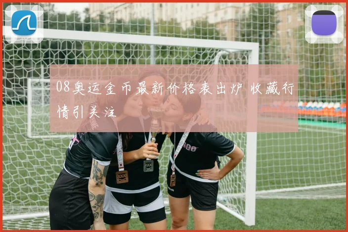08奥运金币最新价格表出炉 收藏行情引关注