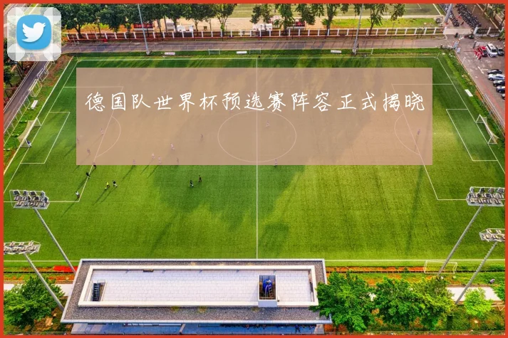 德国队世界杯预选赛阵容正式揭晓