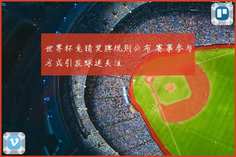 世界杯竞猜奖牌规则公布 赛事参与方式引发球迷关注