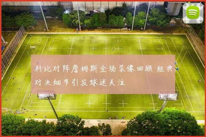 科比对阵詹姆斯全场录像回顾 经典对决细节引发球迷关注