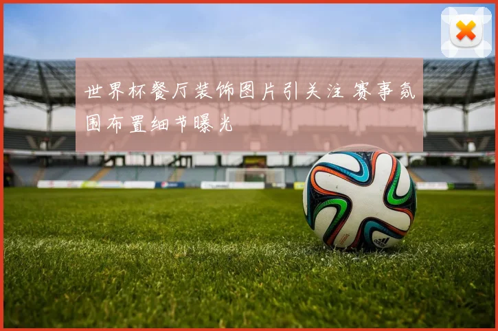 世界杯餐厅装饰图片引关注 赛事氛围布置细节曝光