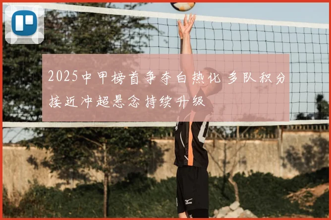 2025中甲榜首争夺白热化 多队积分接近冲超悬念持续升级